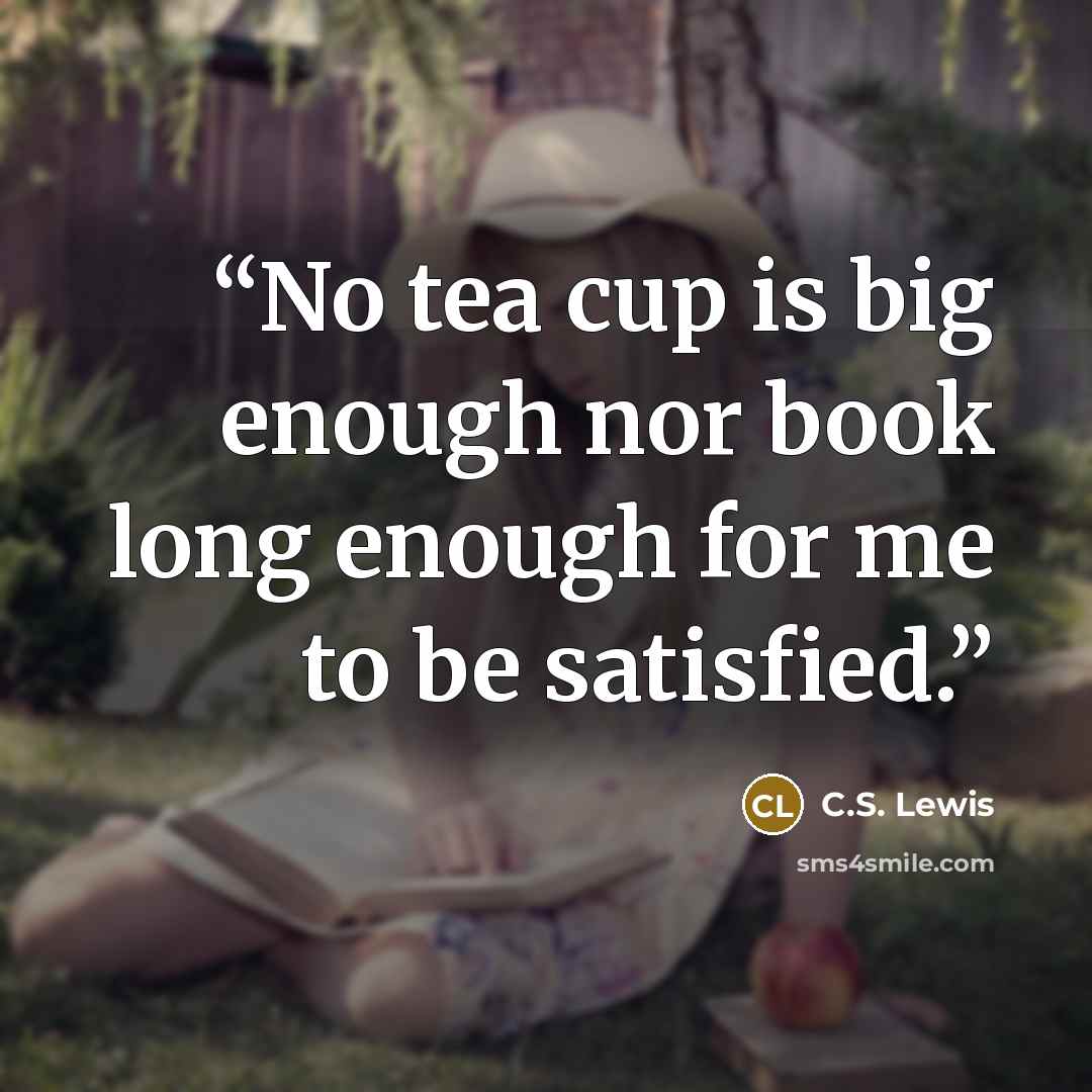 “No tea cup is big enough nor book long enough for me to be satisfied.” quote by C.S. Lewis