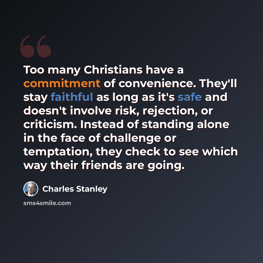 “Too many Christians have a commitment of convenience. They'll stay faithful as long as it's safe and doesn't involve risk, rejection, or criticism. Instead of standing alone in the face of challenge or temptation, they check to see which way their friends are going.” quote by Charles Stanley