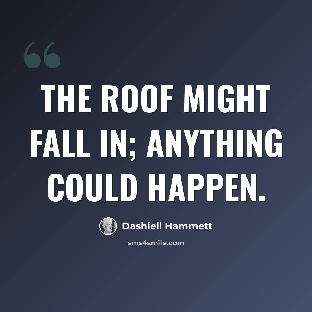 “The roof might fall in; anything could happen.” quote by Dashiell Hammett