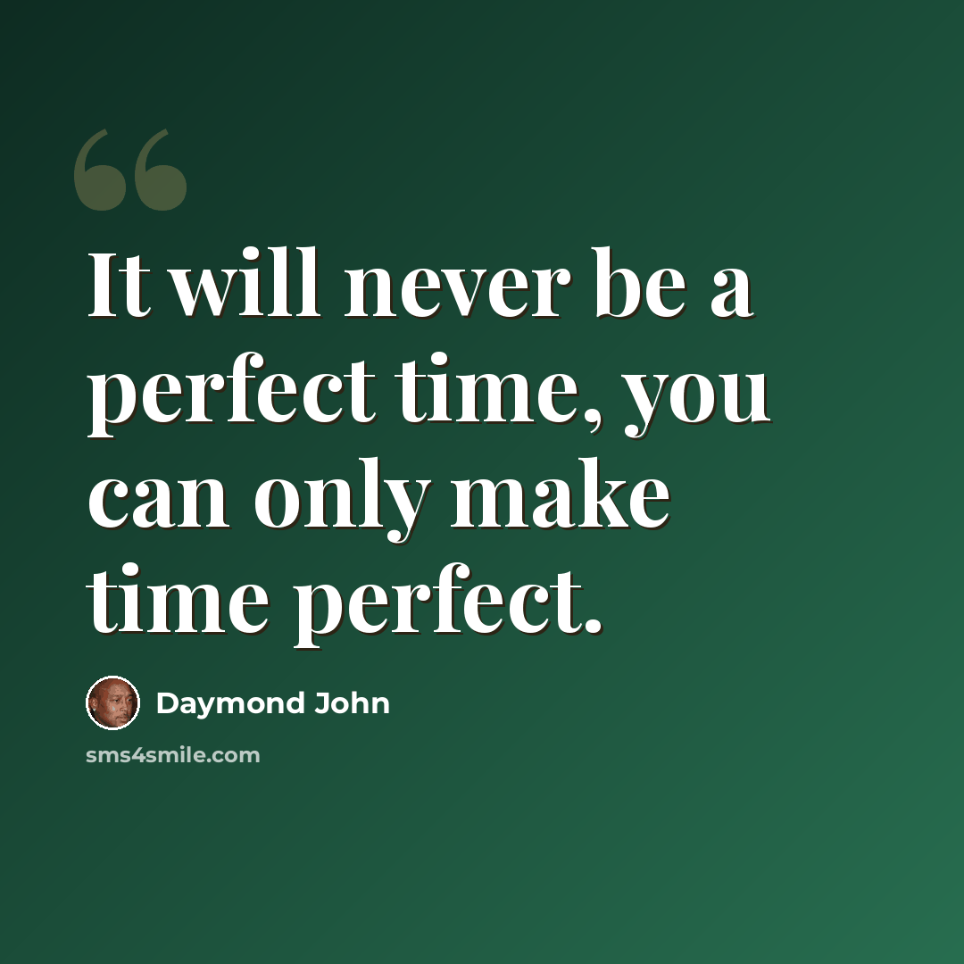 “It will never be a perfect time, you can only make time perfect.” quote by Daymond John