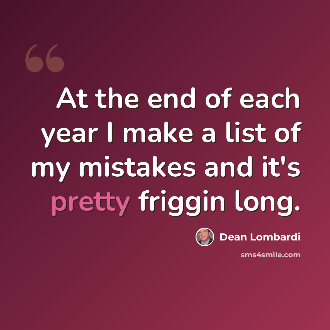 “At the end of each year I make a list of my mistakes and it's pretty friggin long.” quote by Dean Lombardi