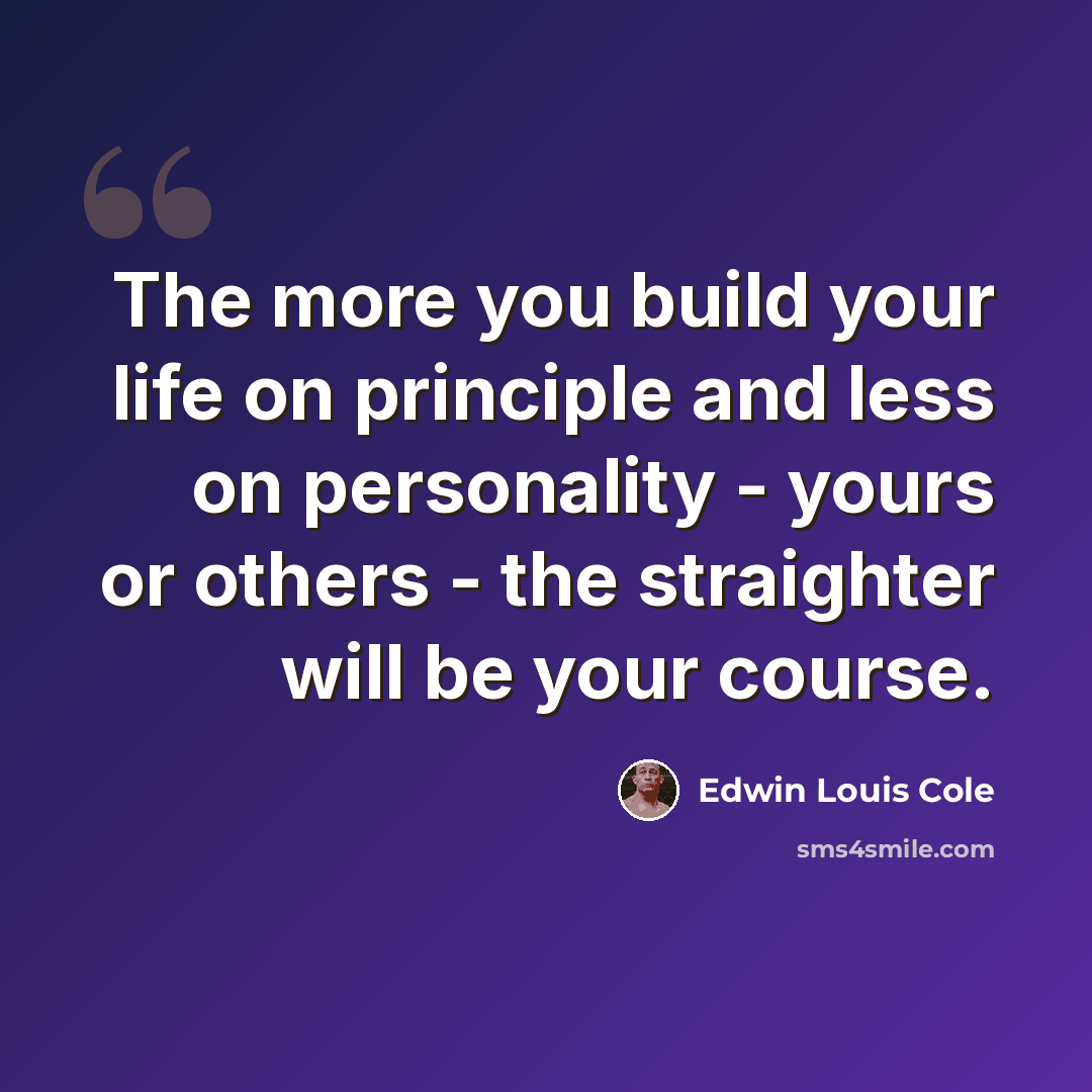 “The more you build your life on principle and less on personality - yours or others - the straighter will be your course.” quote by Edwin Louis Cole