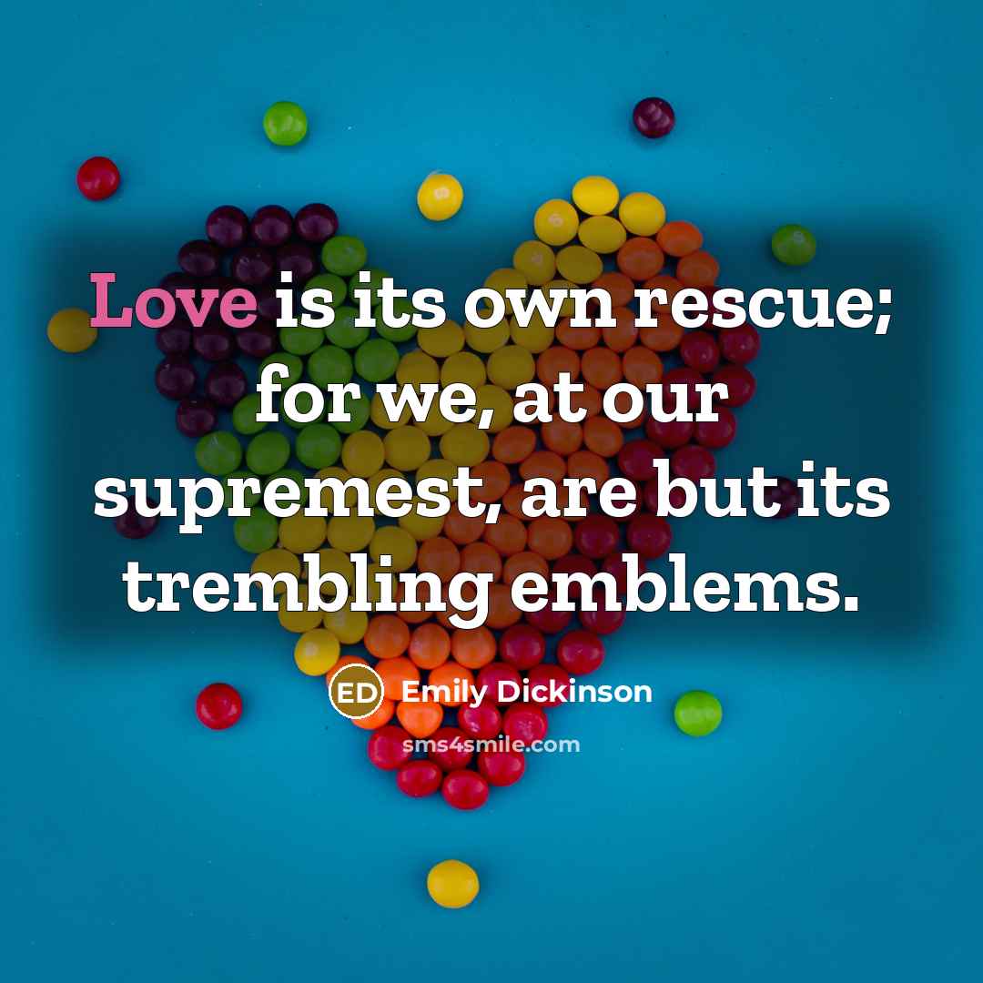“Love is its own rescue; for we, at our supremest, are but its trembling emblems.” quote by Emily Dickinson