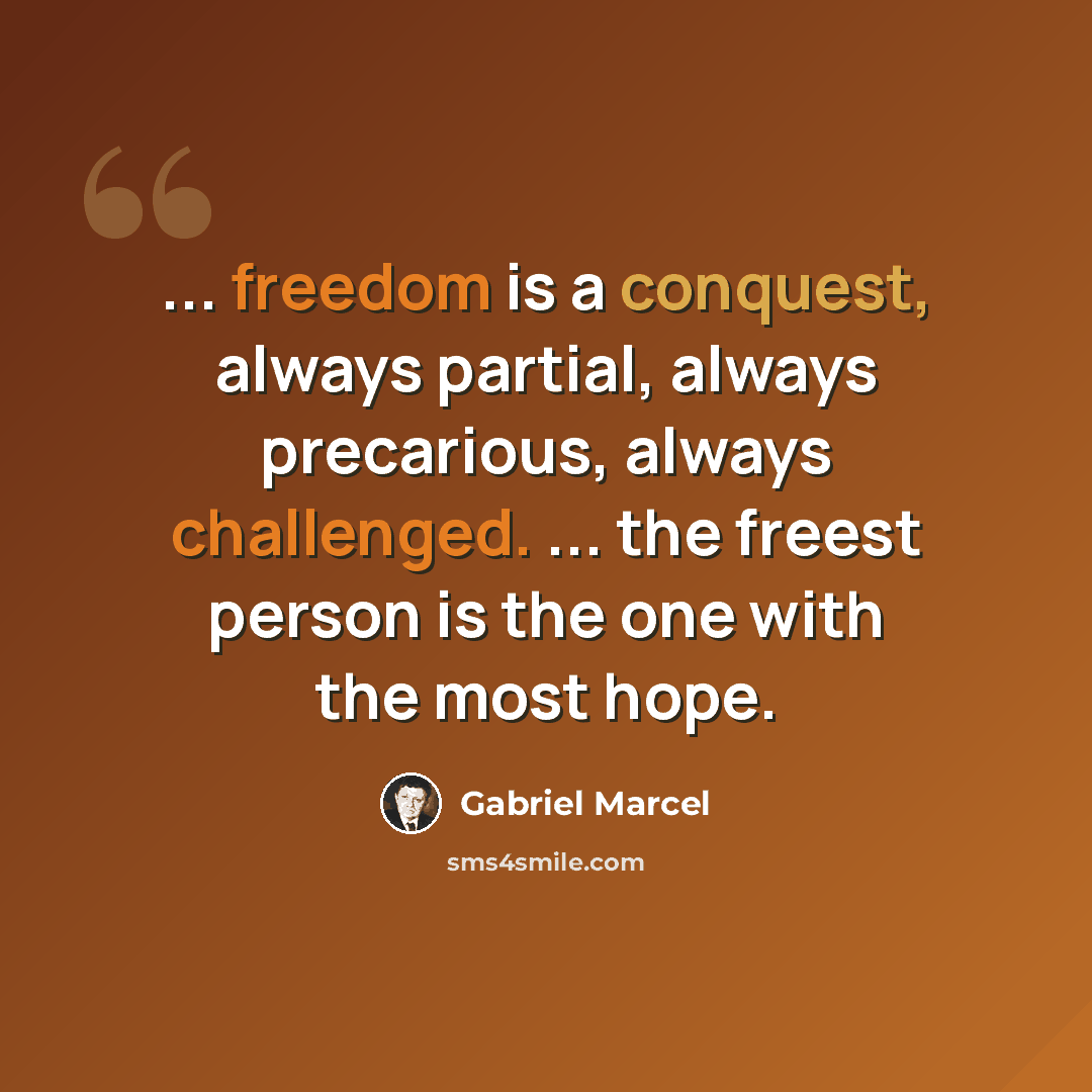 “... freedom is a conquest, always partial, always precarious, always challenged. ... the freest person is the one with the most hope.” quote by Gabriel Marcel