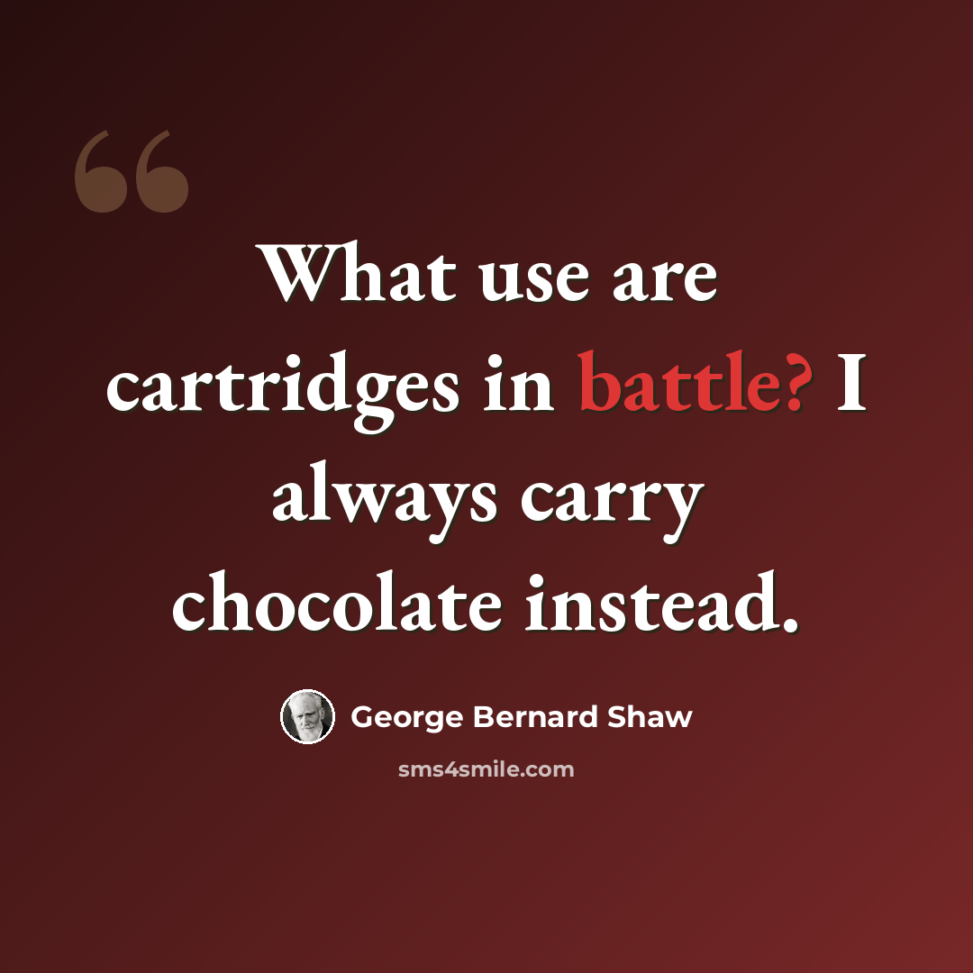 “What use are cartridges in battle? I always carry chocolate instead.” quote by George Bernard Shaw