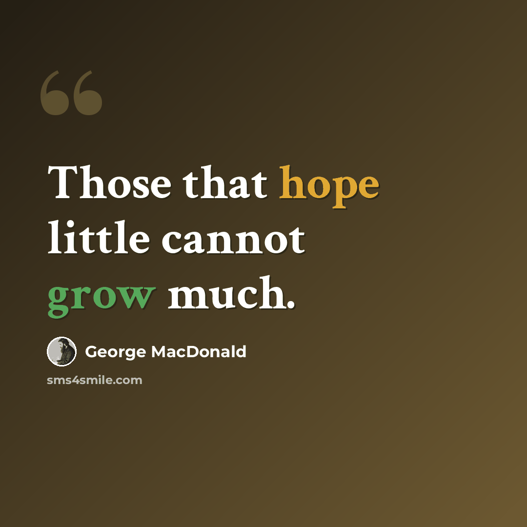 “Those that hope little cannot grow much.” quote by George MacDonald