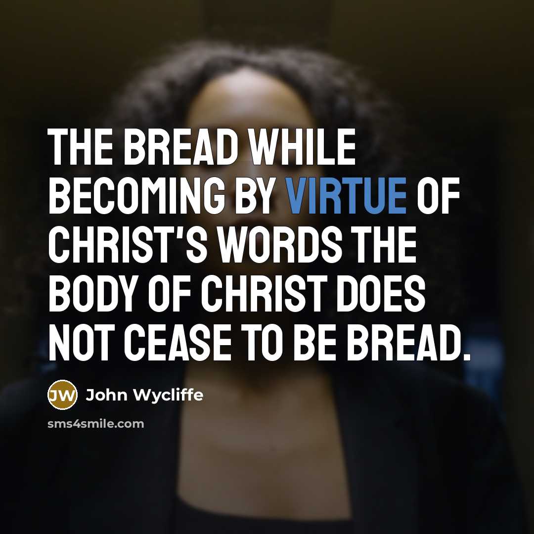 “The bread while becoming by virtue of Christ's words the body of Christ does not cease to be bread.” quote by John Wycliffe