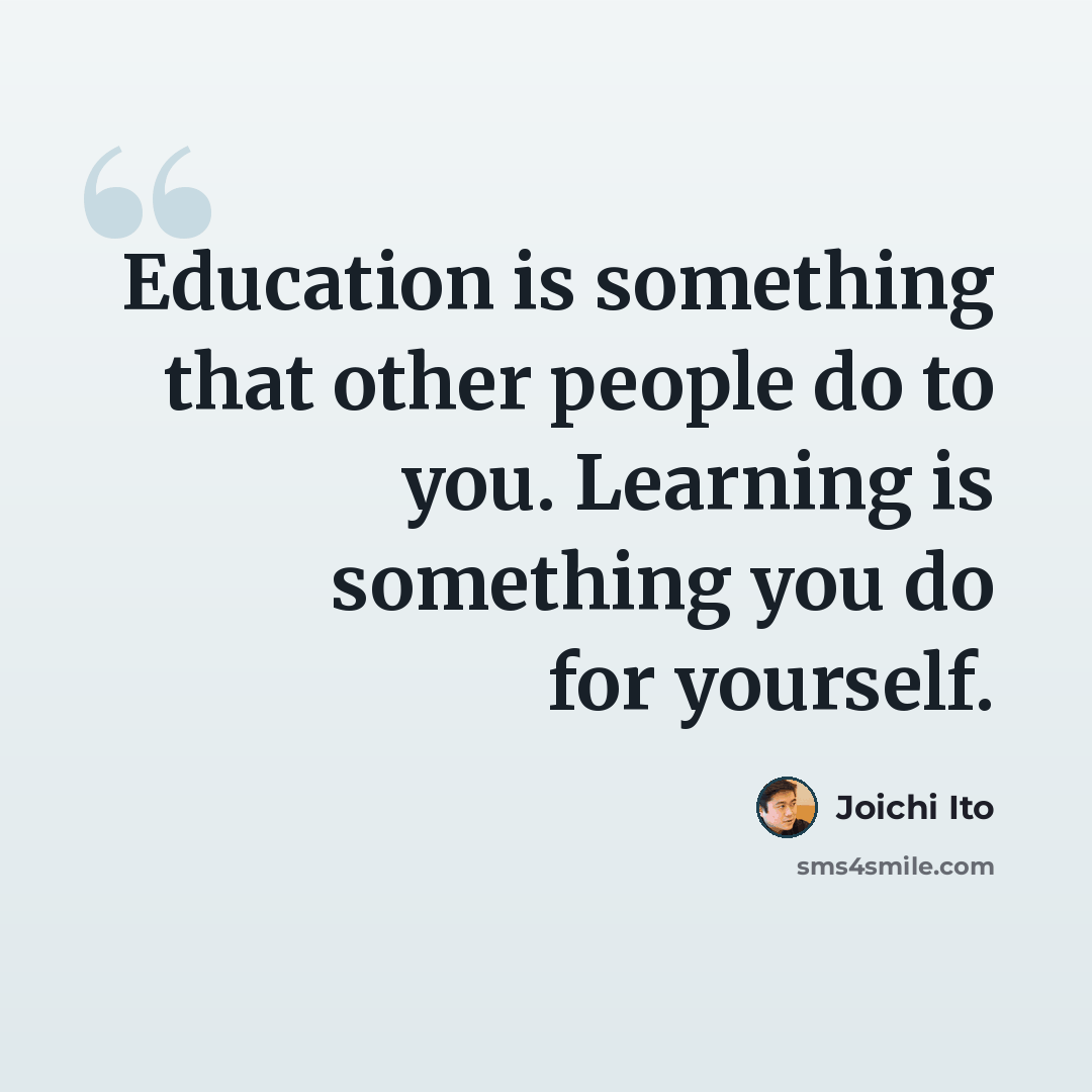 “Education is something that other people do to you. Learning is something you do for yourself.” quote by Joichi Ito