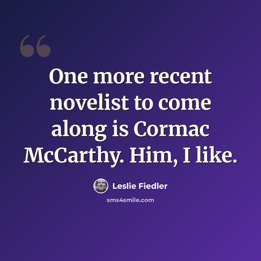 “One more recent novelist to come along is Cormac McCarthy. Him, I like.” quote by Leslie Fiedler
