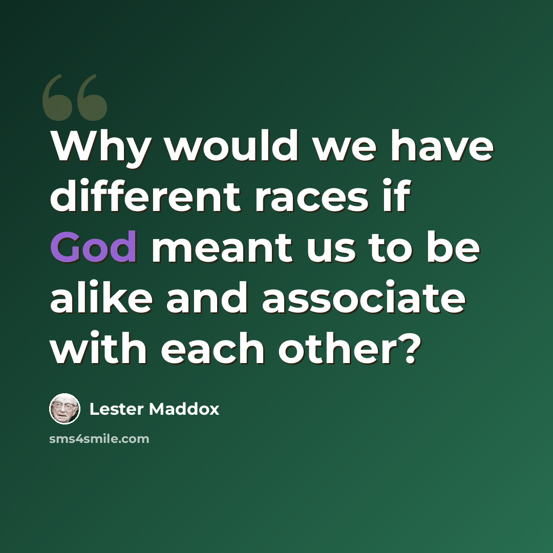 “Why would we have different races if God meant us to be alike and associate with each other?” quote by Lester Maddox