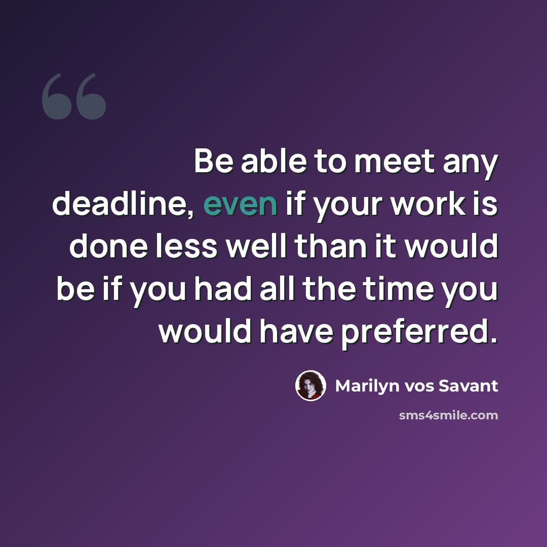 “Be able to meet any deadline, even if your work is done less well than it would be if you had all the time you would have preferred.” quote by Marilyn vos Savant