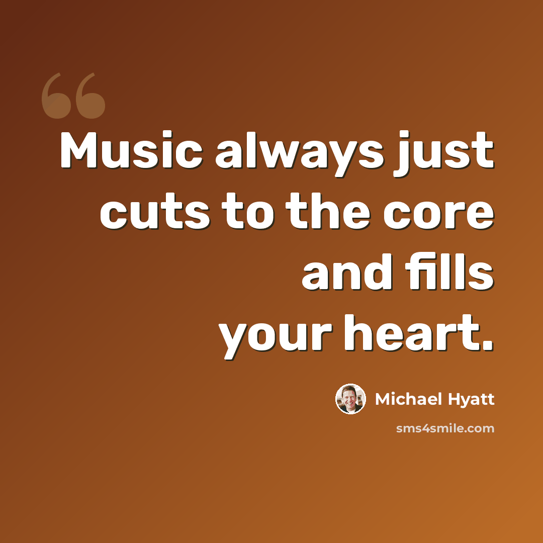 “Music always just cuts to the core and fills your heart.” quote by Michael Hyatt
