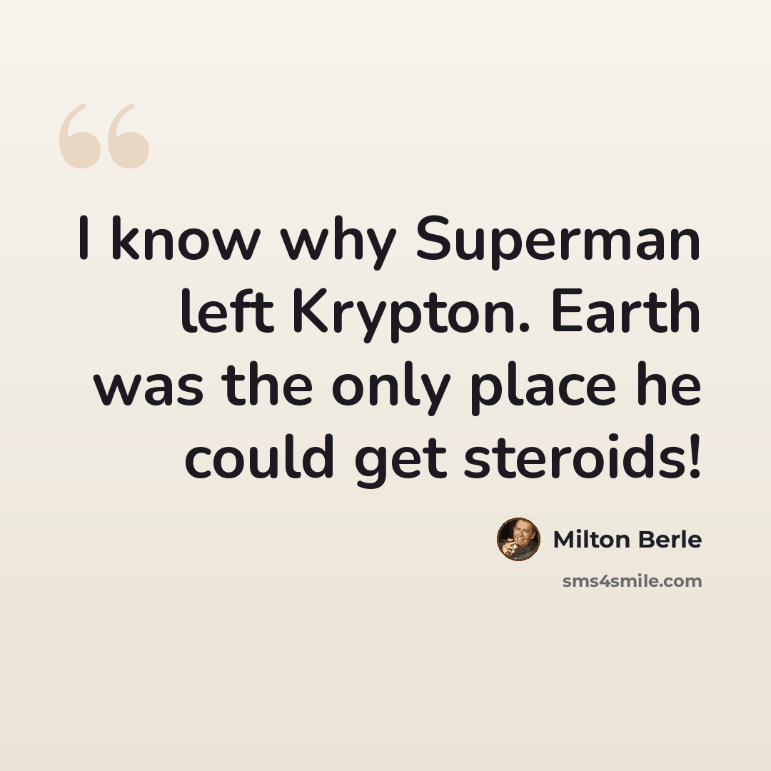 “I know why Superman left Krypton. Earth was the only place he could get steroids!” quote by Milton Berle