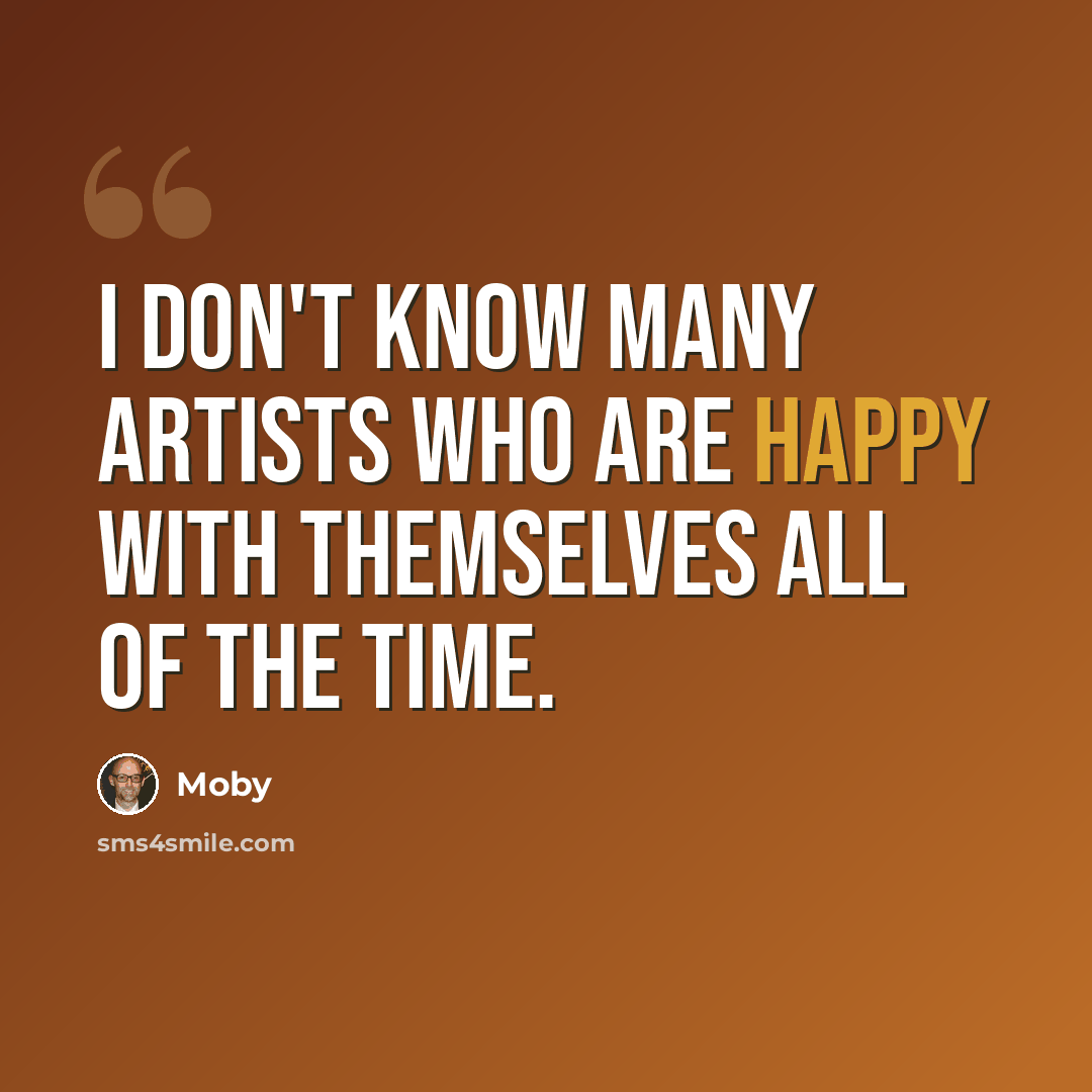 “I don't know many artists who are happy with themselves all of the time.” quote by Moby