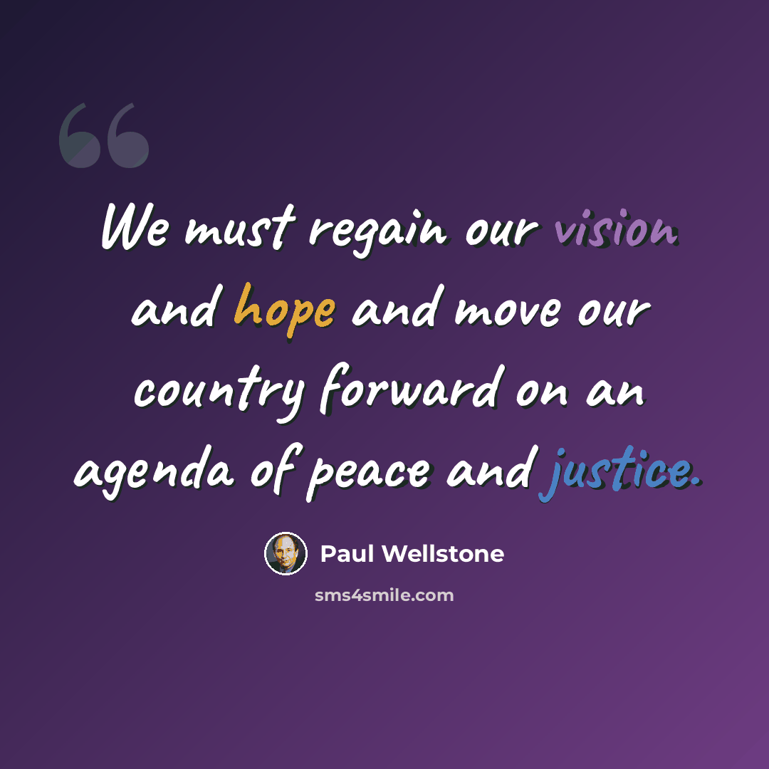 “We must regain our vision and hope and move our country forward on an agenda of peace and justice.” quote by Paul Wellstone