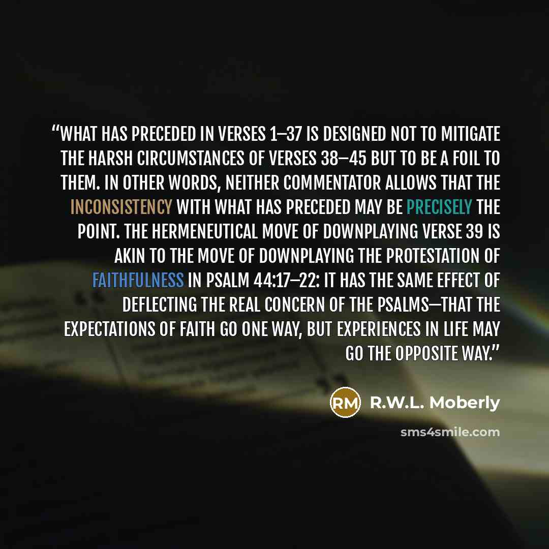 “What has preceded in verses 1–37 is designed not to mitigate the harsh circumstances of verses 38–45 but to be a foil to them. In other words, neither commentator allows that the inconsistency with what has preceded may be precisely the point. The hermeneutical move of downplaying verse 39 is akin…” quote by R.W.L. Moberly