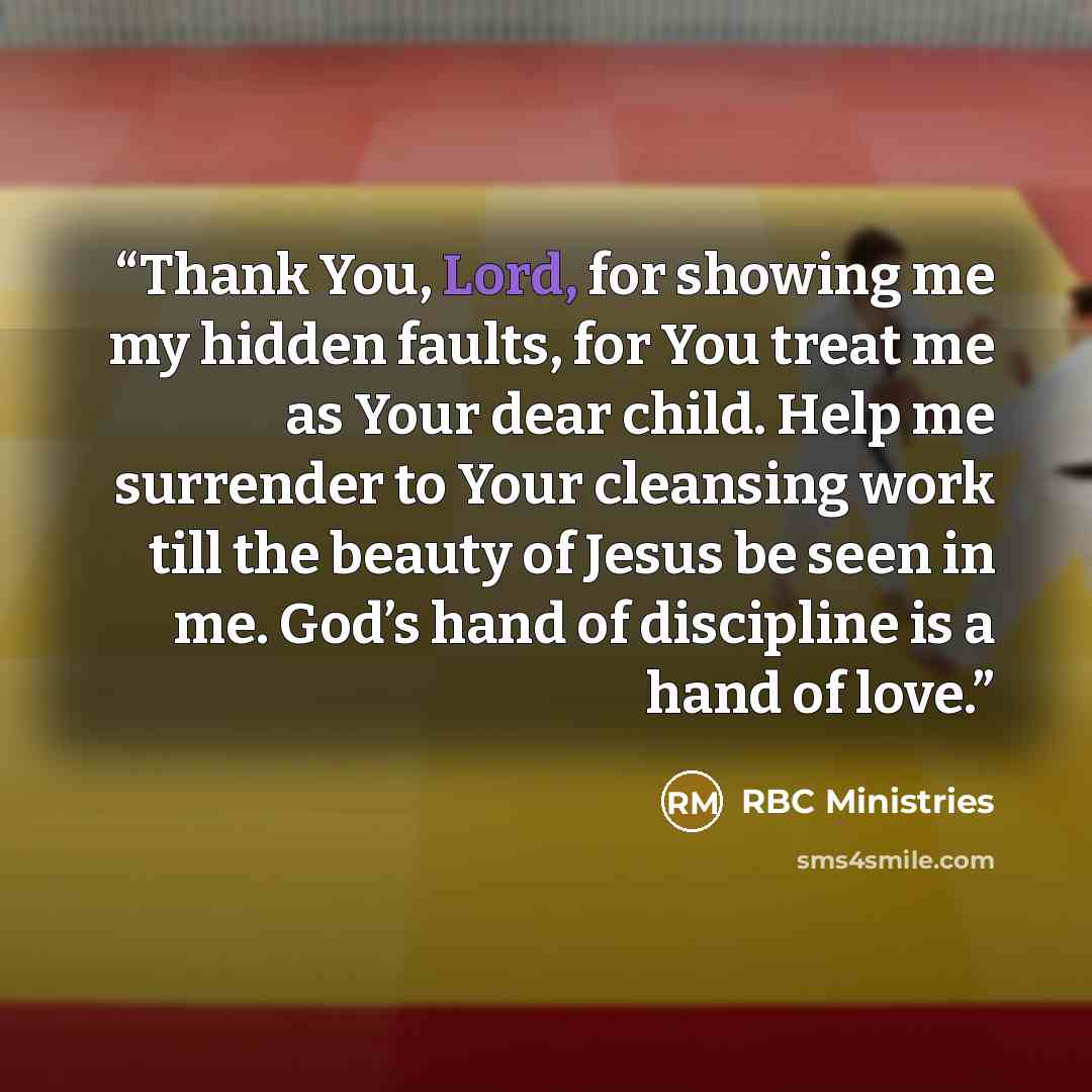 “Thank You, Lord, for showing me my hidden faults, for You treat me as Your dear child. Help me surrender to Your cleansing work till the beauty of Jesus be seen in me. God’s hand of discipline is a hand of love.” quote by RBC Ministries