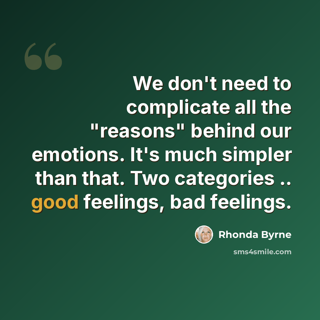 “We don't need to complicate all the "reasons" behind our emotions. It's much simpler than that. Two categories .. good feelings, bad feelings.” quote by Rhonda Byrne