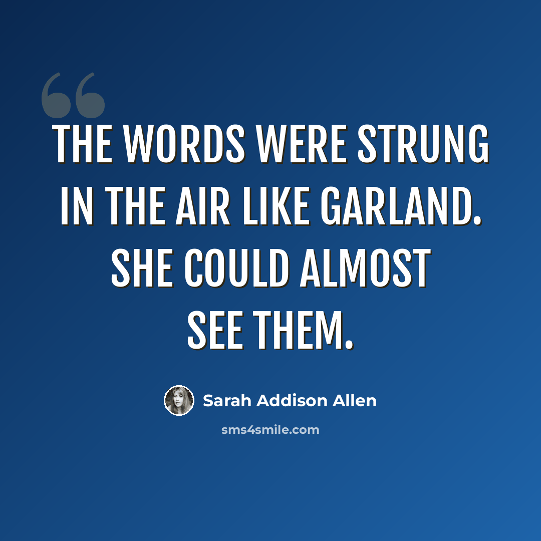 “The words were strung in the air like garland. She could almost see them.” quote by Sarah Addison Allen