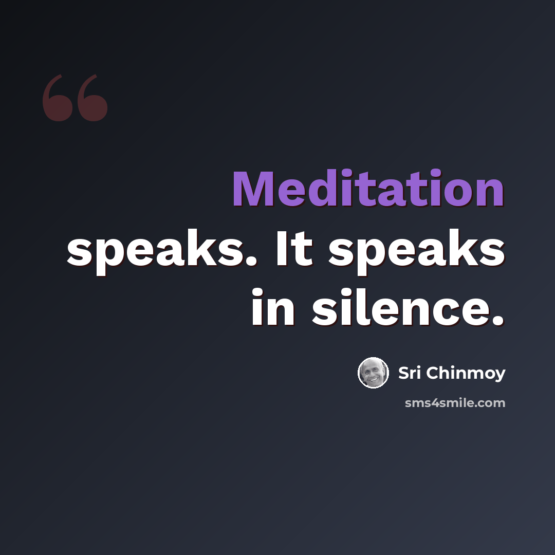 “Meditation speaks. It speaks in silence.” quote by Sri Chinmoy
