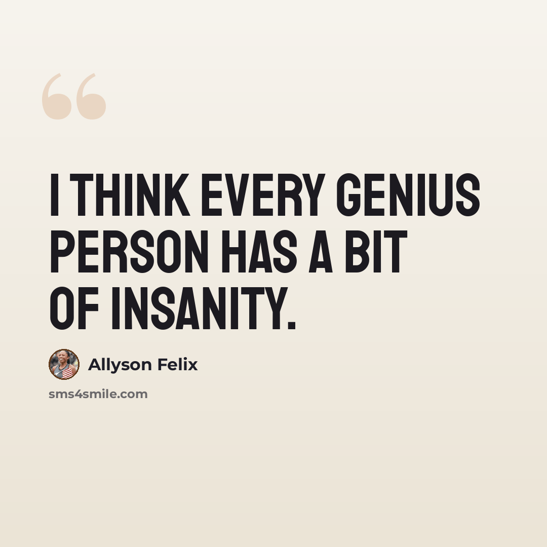 “I think every genius person has a bit of insanity.” quote by Allyson Felix