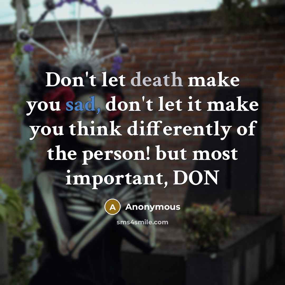 “Don't let death make you sad, don't let it make you think differently of the person! but most important, DON” quote by Anonymous