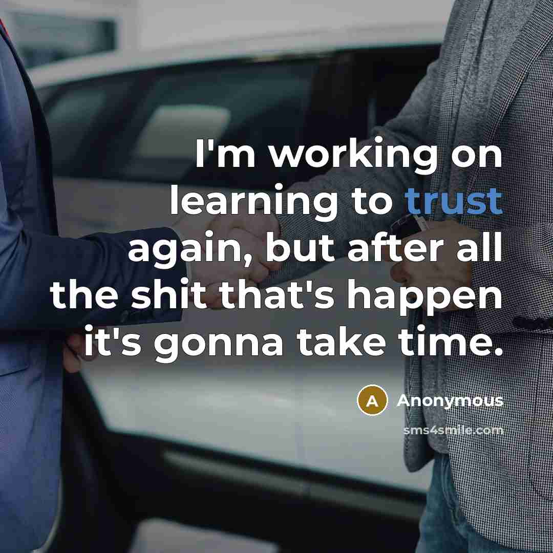 “I'm working on learning to trust again, but after all the shit that's happen it's gonna take time.” quote by Anonymous