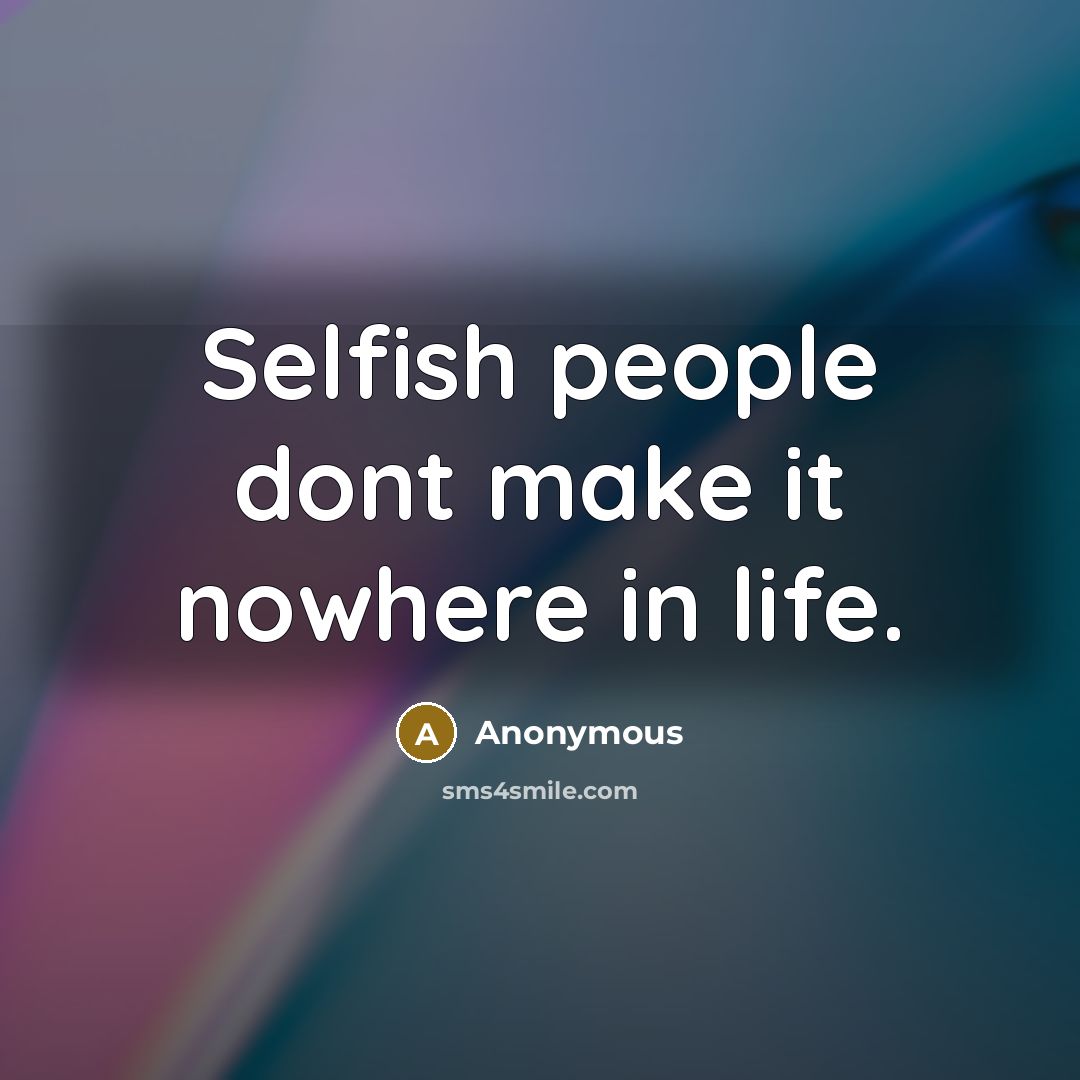“Selfish people dont make it nowhere in life.” quote by Anonymous