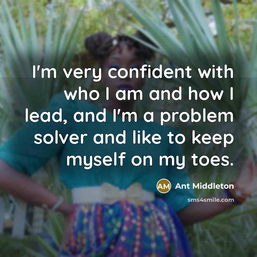 “I'm very confident with who I am and how I lead, and I'm a problem solver and like to keep myself on my toes.” quote by Ant Middleton