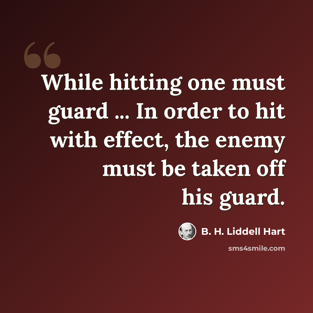 “While hitting one must guard ... In order to hit with effect, the enemy must be taken off his guard.” quote by B. H. Liddell Hart