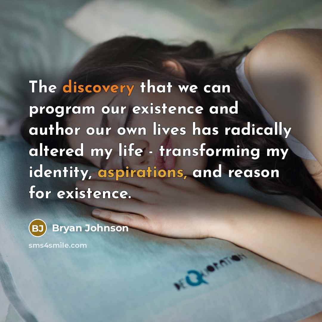 “The discovery that we can program our existence and author our own lives has radically altered my life - transforming my identity, aspirations, and reason for existence.” quote by Bryan Johnson