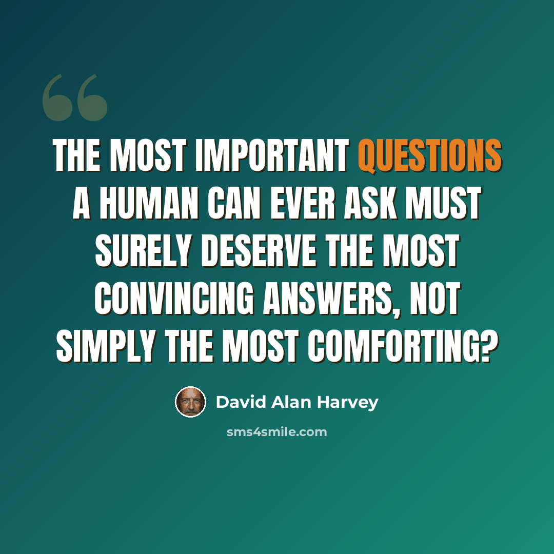 “The most important questions a human can ever ask must surely deserve the most convincing answers, not simply the most comforting?” quote by David Alan Harvey