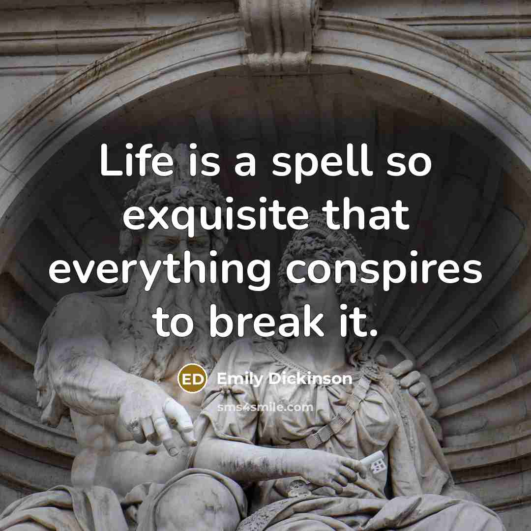 “Life is a spell so exquisite that everything conspires to break it.” quote by Emily Dickinson