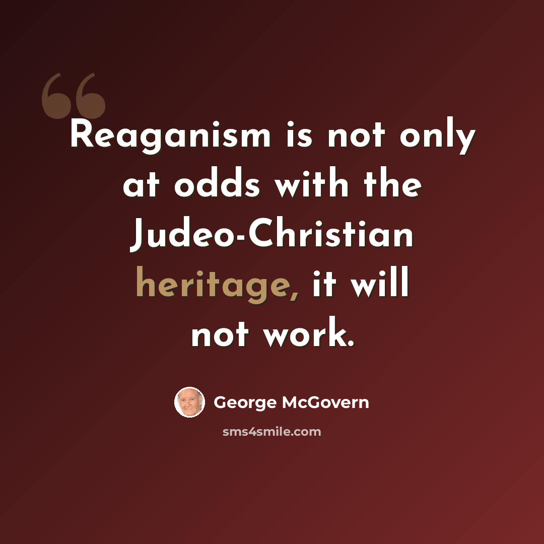 “Reaganism is not only at odds with the Judeo-Christian heritage, it will not work.” quote by George McGovern