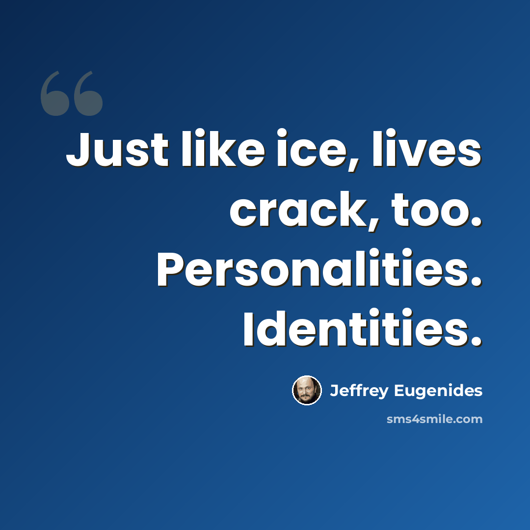 “Just like ice, lives crack, too. Personalities. Identities.” quote by Jeffrey Eugenides