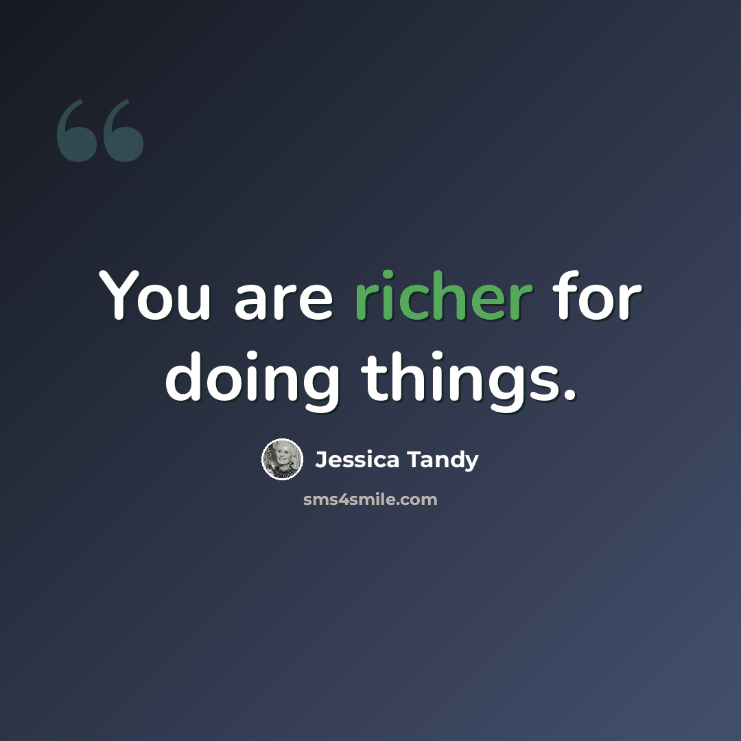 “You are richer for doing things.” quote by Jessica Tandy