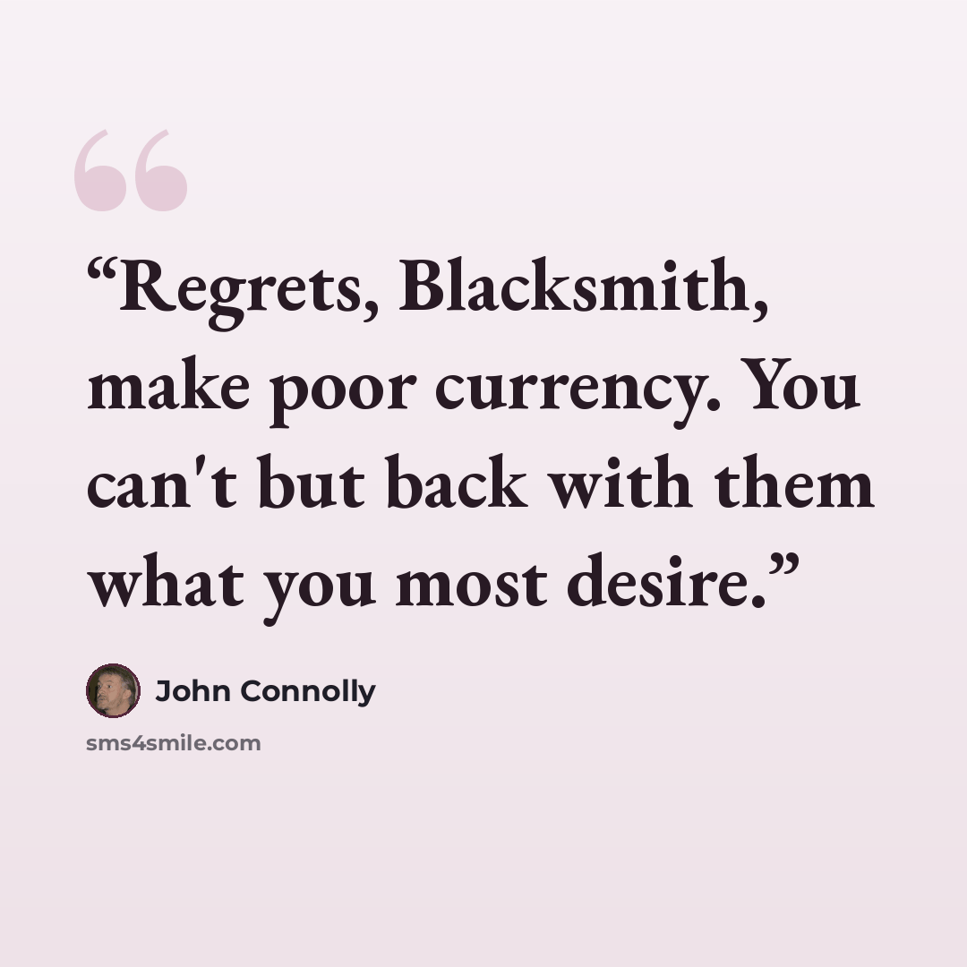 “Regrets, Blacksmith, make poor currency. You can't but back with them what you most desire.” quote by John Connolly