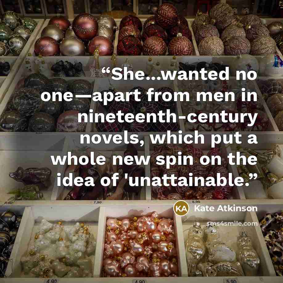 “She...wanted no one—apart from men in nineteenth-century novels, which put a whole new spin on the idea of 'unattainable.” quote by Kate Atkinson