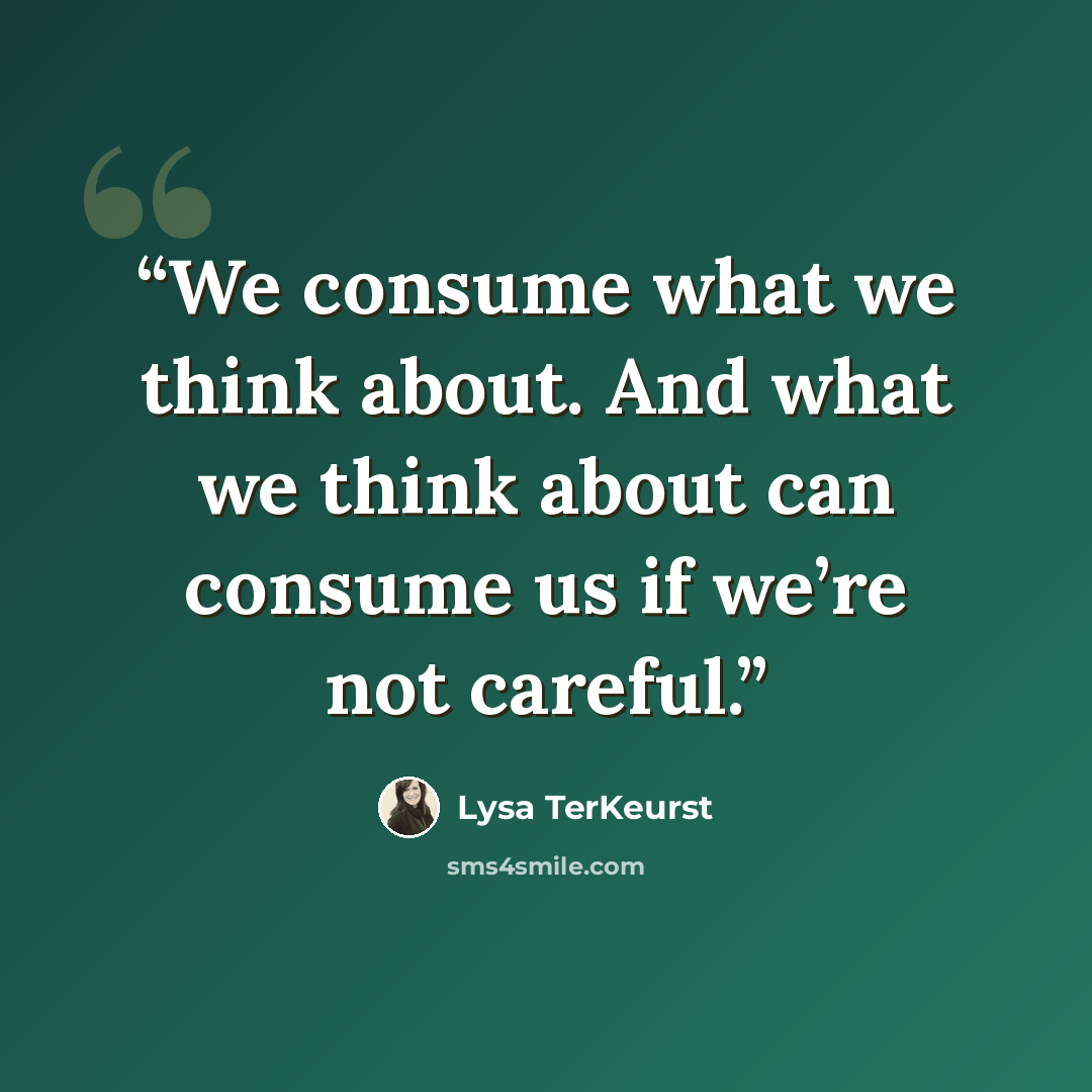 “We consume what we think about. And what we think about can consume us if we’re not careful.” quote by Lysa TerKeurst