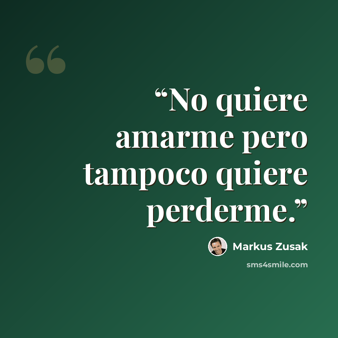 “No quiere amarme pero tampoco quiere perderme.” quote by Markus Zusak