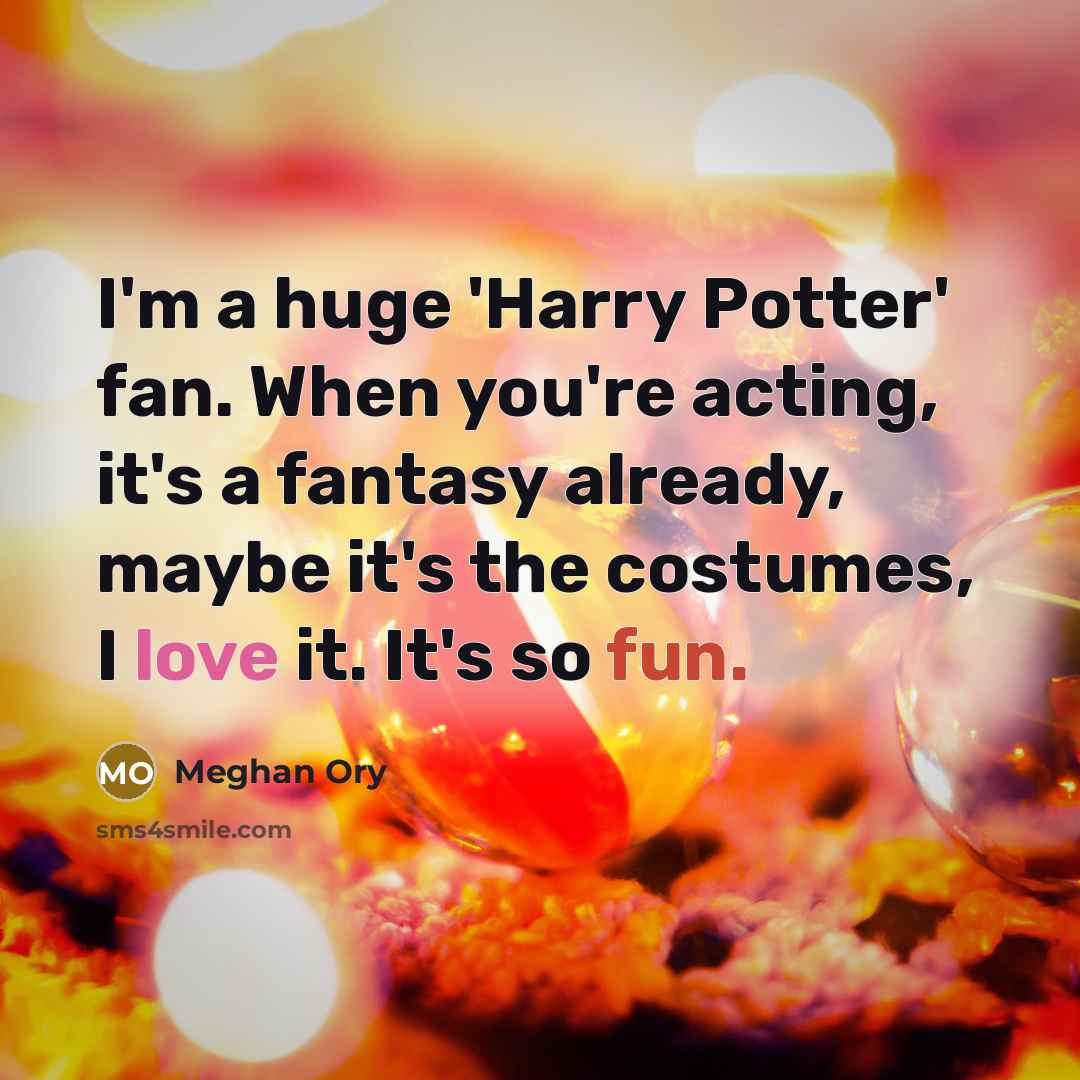 “I'm a huge 'Harry Potter' fan. When you're acting, it's a fantasy already, maybe it's the costumes, I love it. It's so fun.” quote by Meghan Ory