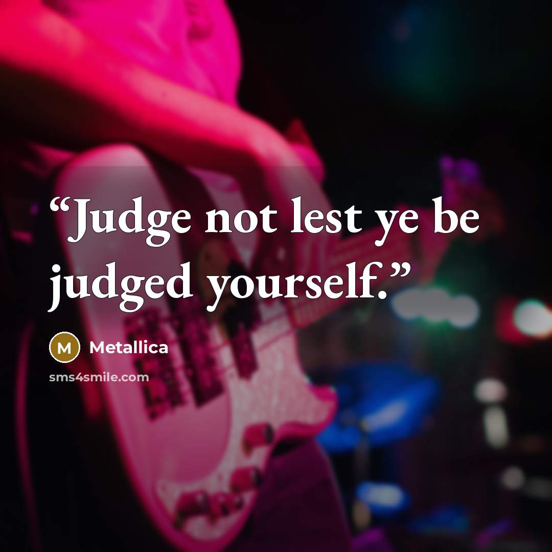 “Judge not lest ye be judged yourself.” quote by Metallica