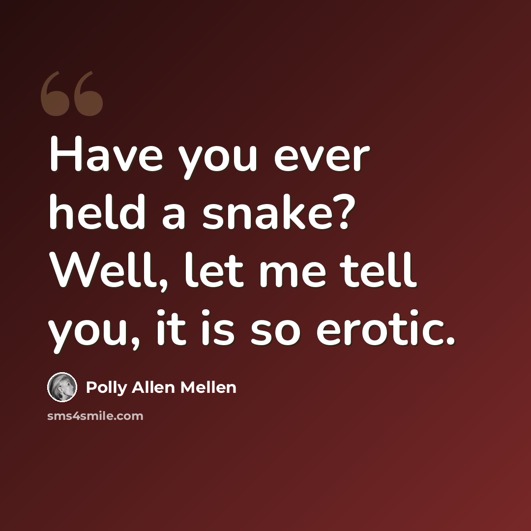 “Have you ever held a snake? Well, let me tell you, it is so erotic.” quote by Polly Allen Mellen