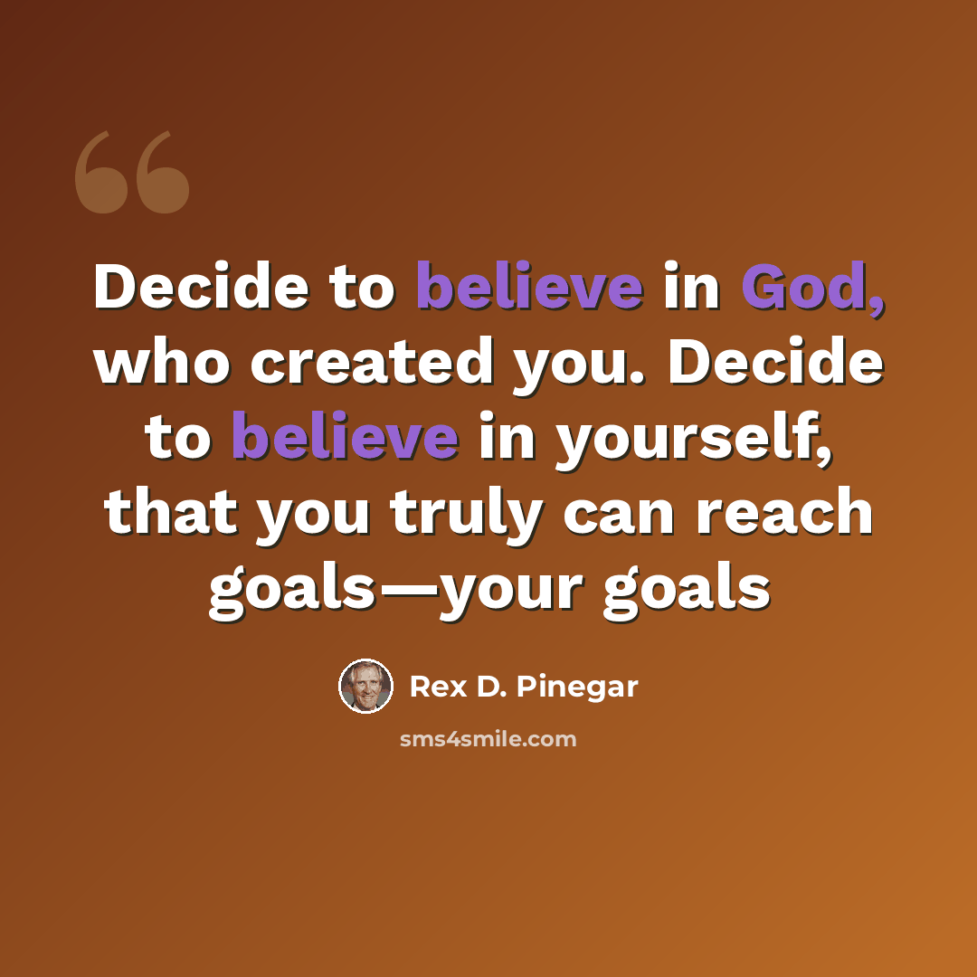 “Decide to believe in God, who created you. Decide to believe in yourself, that you truly can reach goals—your goals” quote by Rex D. Pinegar