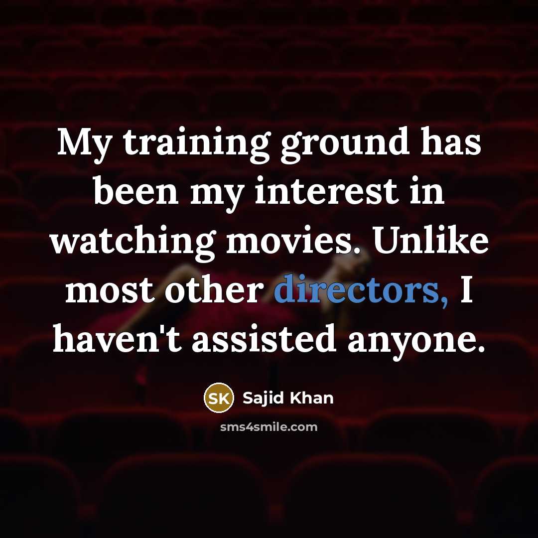 “My training ground has been my interest in watching movies. Unlike most other directors, I haven't assisted anyone.” quote by Sajid Khan