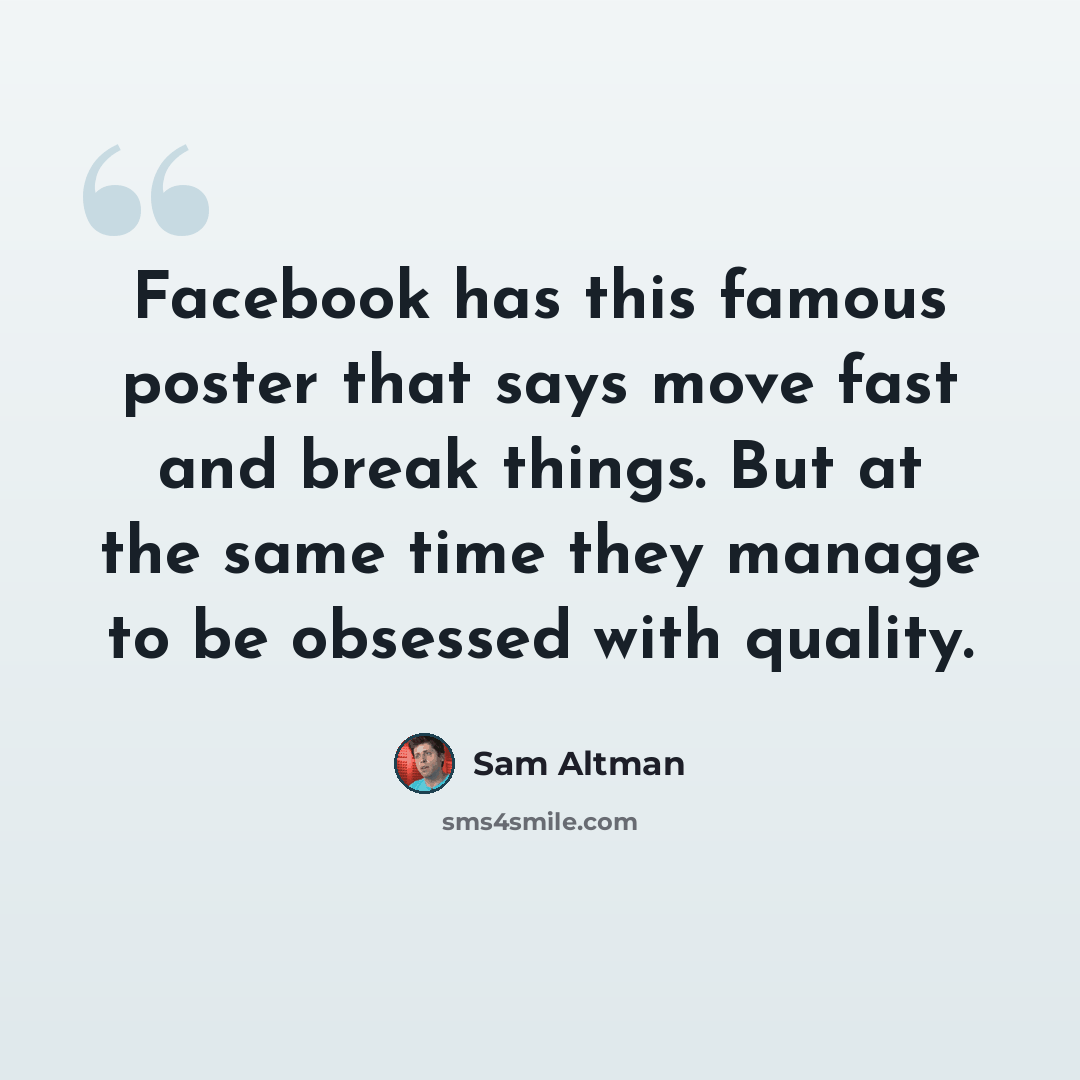 “Facebook has this famous poster that says move fast and break things. But at the same time they manage to be obsessed with quality.” quote by Sam Altman