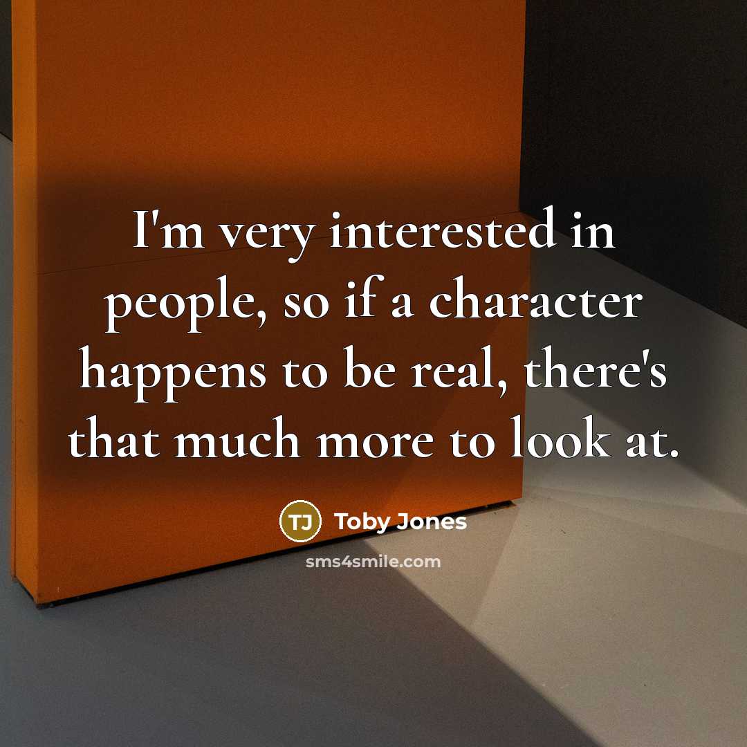 “I'm very interested in people, so if a character happens to be real, there's that much more to look at.” quote by Toby Jones