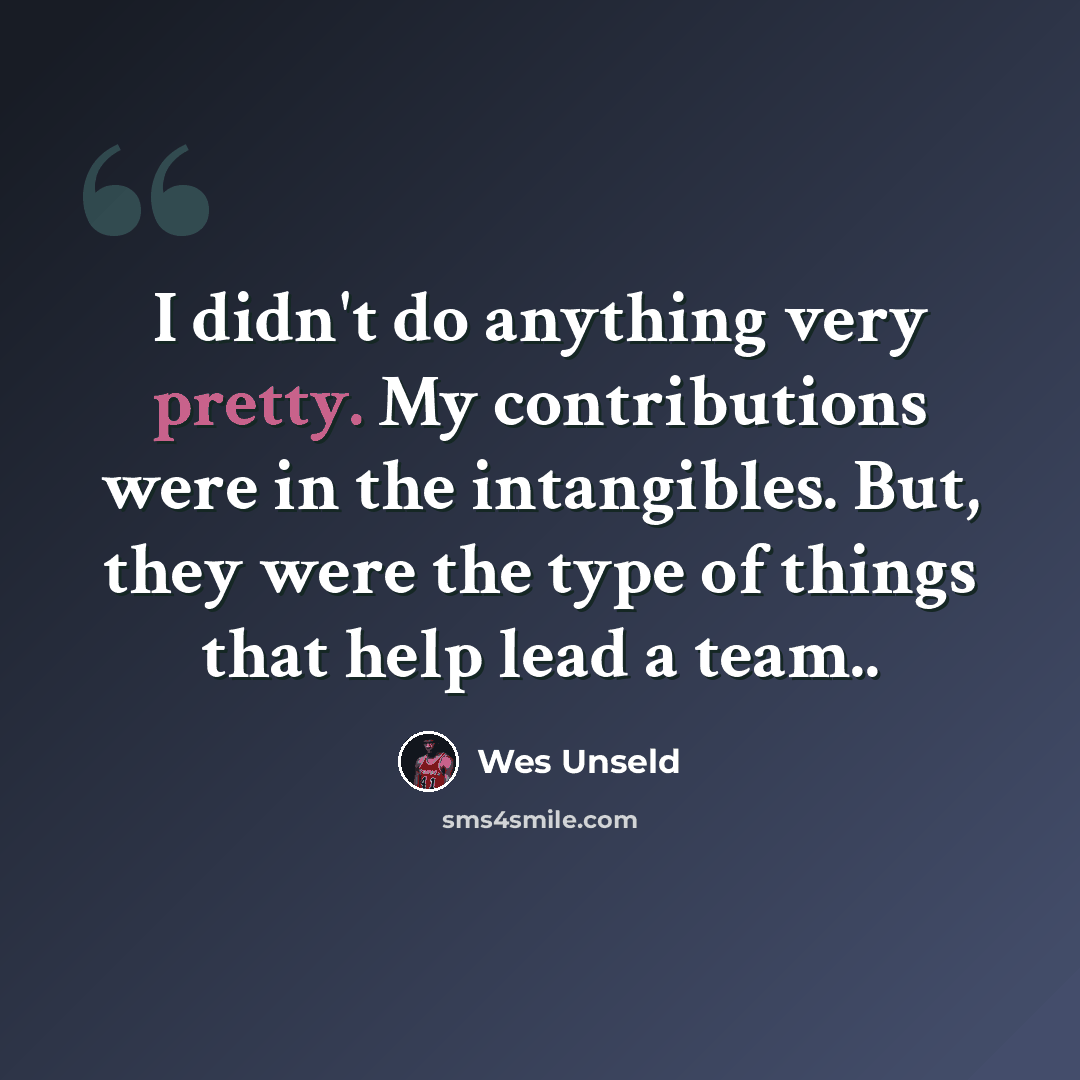 “I didn't do anything very pretty. My contributions were in the intangibles. But, they were the type of things that help lead a team..” quote by Wes Unseld