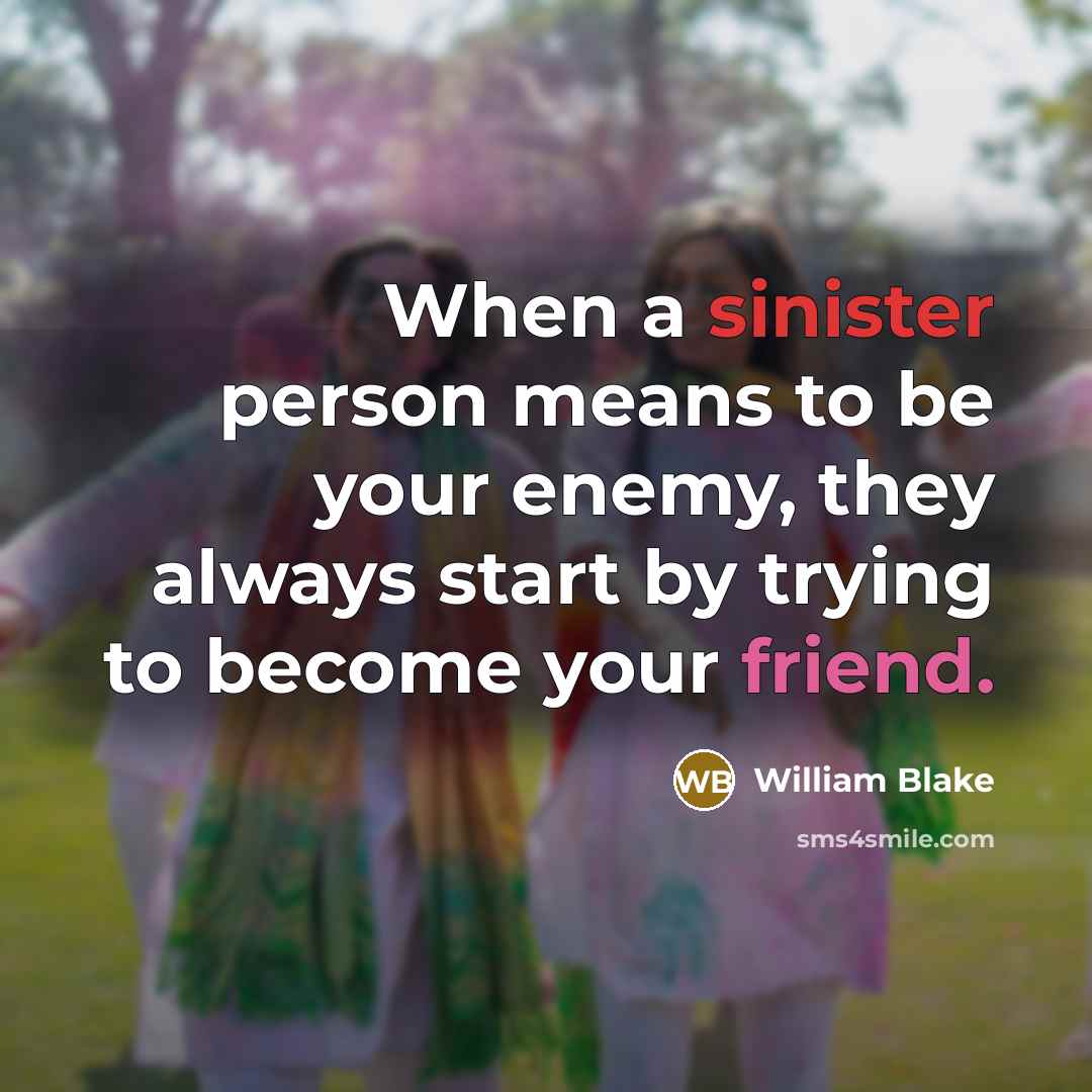“When a sinister person means to be your enemy, they always start by trying to become your friend.” quote by William Blake
