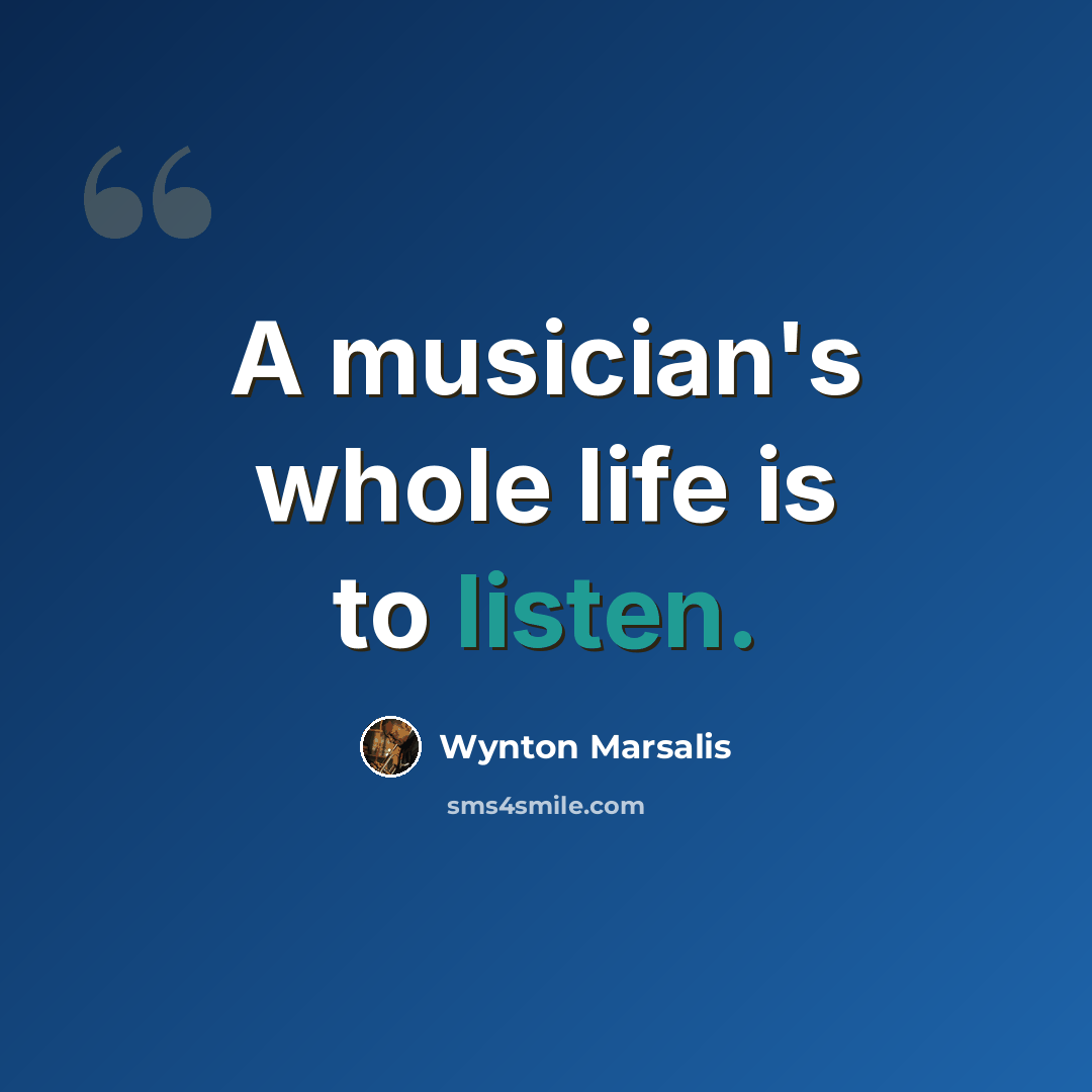 “A musician's whole life is to listen.” quote by Wynton Marsalis
